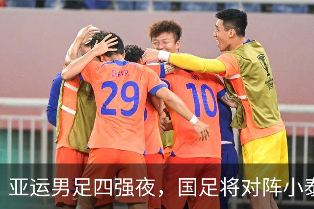 亚运男足四强夜，国足将对阵小泰国，赢家进军决赛！