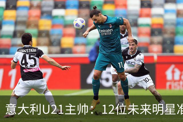 意大利U21主帅：12位未来明星准备闪耀国家队